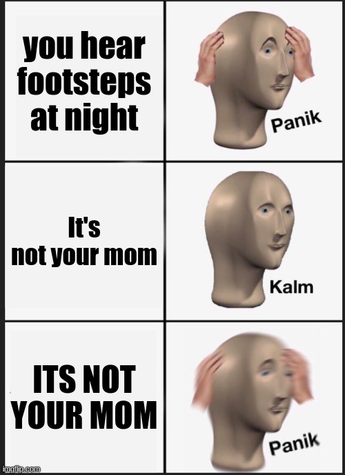 Panik Kalm Panik Meme | you hear footsteps at night; It's not your mom; ITS NOT YOUR MOM | image tagged in memes,panik kalm panik | made w/ Imgflip meme maker