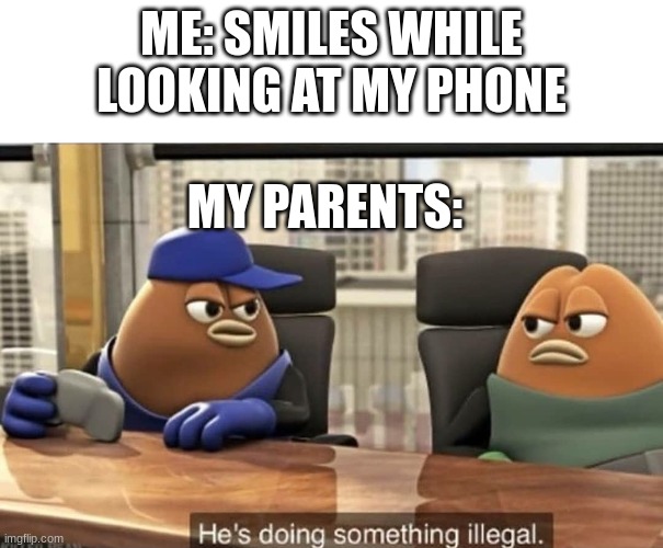 shhhh | ME: SMILES WHILE LOOKING AT MY PHONE; MY PARENTS: | image tagged in he's doing something illegal,killer bean | made w/ Imgflip meme maker