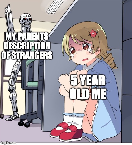 1 sec, theirs a stranger at the door | MY PARENTS DESCRIPTION OF STRANGERS; 5 YEAR OLD ME | image tagged in anime terminator,run | made w/ Imgflip meme maker