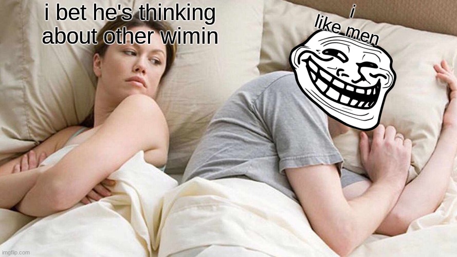 I Bet He's Thinking About Other Women | i like men; i bet he's thinking about other wimin | image tagged in memes,i bet he's thinking about other women | made w/ Imgflip meme maker