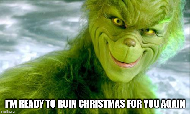 The Grinch (Jim Carrey) | I'M READY TO RUIN CHRISTMAS FOR YOU AGAIN | image tagged in the grinch jim carrey | made w/ Imgflip meme maker