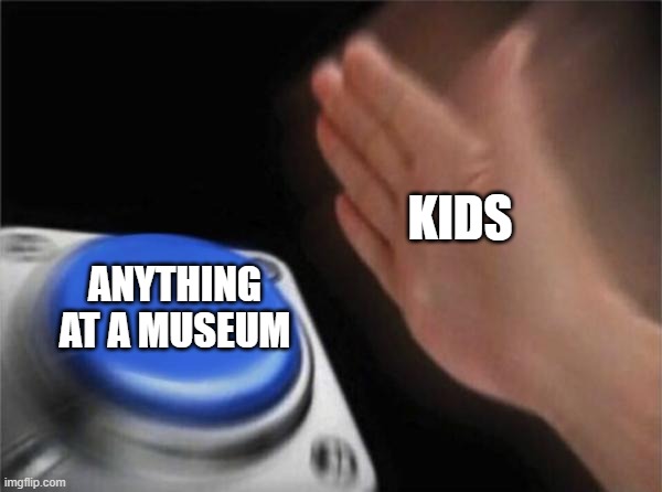 MUST. TOUCH. ARTIFACT | KIDS; ANYTHING AT A MUSEUM | image tagged in memes,blank nut button,true,so true memes,funny,relatable | made w/ Imgflip meme maker