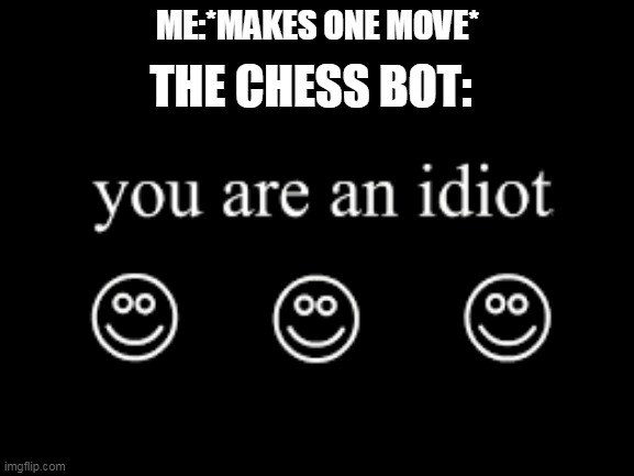 YoU aRe An IdIoT hAhAhAhAhaaaa | ME:*MAKES ONE MOVE*; THE CHESS BOT: | image tagged in memes,chess | made w/ Imgflip meme maker
