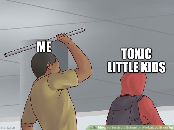 Wikihow Hit With a Bar | TOXIC LITTLE KIDS; ME | image tagged in wikihow hit with a bar | made w/ Imgflip meme maker