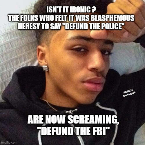 Lightskin man | ISN'T IT IRONIC ?
THE FOLKS WHO FELT IT WAS BLASPHEMOUS HERESY TO SAY "DEFUND THE POLICE"; MEMEs by Dan Campbell; ARE NOW SCREAMING, "DEFUND THE FBI" | image tagged in lightskin man | made w/ Imgflip meme maker