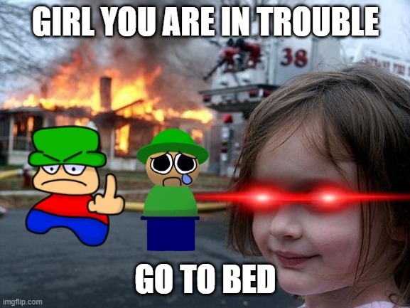 Disaster Girl Meme | GIRL YOU ARE IN TROUBLE; GO TO BED | image tagged in memes,disaster girl | made w/ Imgflip meme maker