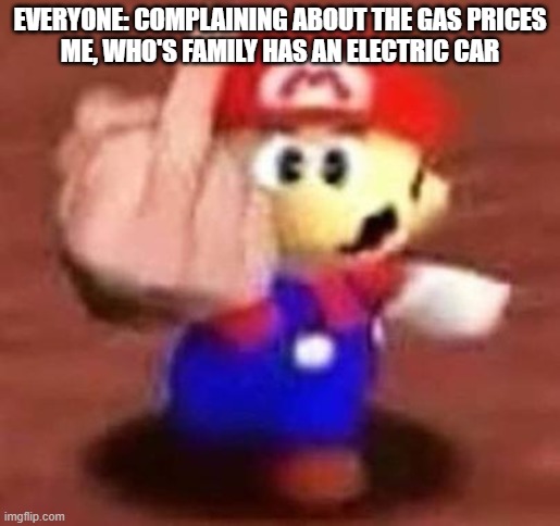 Every time I see an ad complaining about the gas prices I think, "So what" lol | EVERYONE: COMPLAINING ABOUT THE GAS PRICES
ME, WHO'S FAMILY HAS AN ELECTRIC CAR | image tagged in mario middle finger,gas prices,electric car,lol | made w/ Imgflip meme maker