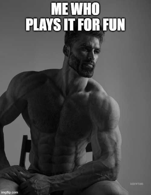 Giga Chad | ME WHO PLAYS IT FOR FUN | image tagged in giga chad | made w/ Imgflip meme maker