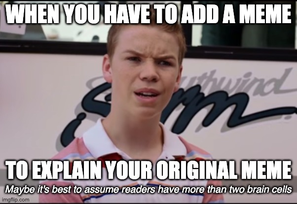 If you have to explain it with another meme, maybe you're the one who needs help | WHEN YOU HAVE TO ADD A MEME; TO EXPLAIN YOUR ORIGINAL MEME; Maybe it's best to assume readers have more than two brain cells | image tagged in you guys are getting paid,funny memes,memes,i don't get it | made w/ Imgflip meme maker