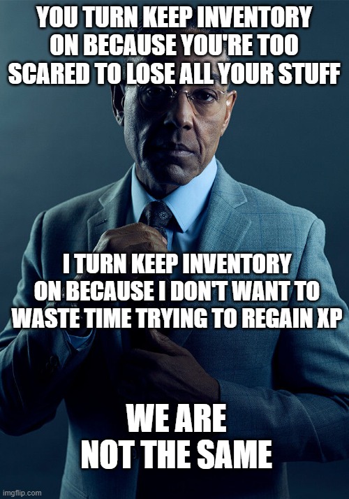 Gus Fring we are not the same | YOU TURN KEEP INVENTORY ON BECAUSE YOU'RE TOO SCARED TO LOSE ALL YOUR STUFF; I TURN KEEP INVENTORY ON BECAUSE I DON'T WANT TO WASTE TIME TRYING TO REGAIN XP; WE ARE NOT THE SAME | image tagged in gus fring we are not the same | made w/ Imgflip meme maker