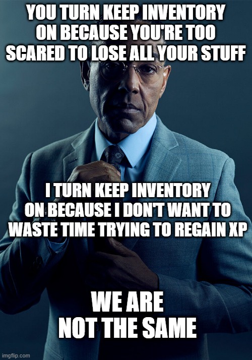 Gus Fring we are not the same | YOU TURN KEEP INVENTORY ON BECAUSE YOU'RE TOO SCARED TO LOSE ALL YOUR STUFF; I TURN KEEP INVENTORY ON BECAUSE I DON'T WANT TO WASTE TIME TRYING TO REGAIN XP; WE ARE NOT THE SAME | image tagged in gus fring we are not the same,minecraft | made w/ Imgflip meme maker