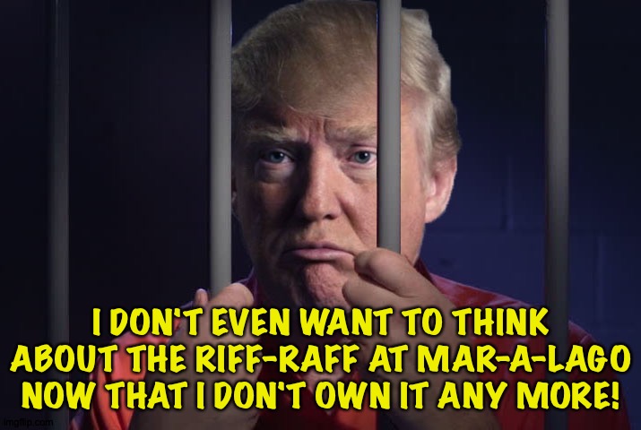 "My precious..." | I DON'T EVEN WANT TO THINK ABOUT THE RIFF-RAFF AT MAR-A-LAGO NOW THAT I DON'T OWN IT ANY MORE! | image tagged in trump behind bars | made w/ Imgflip meme maker