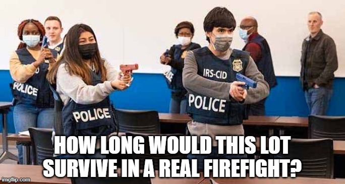 IRS CID Police | HOW LONG WOULD THIS LOT SURVIVE IN A REAL FIREFIGHT? | image tagged in cringe,joke | made w/ Imgflip meme maker