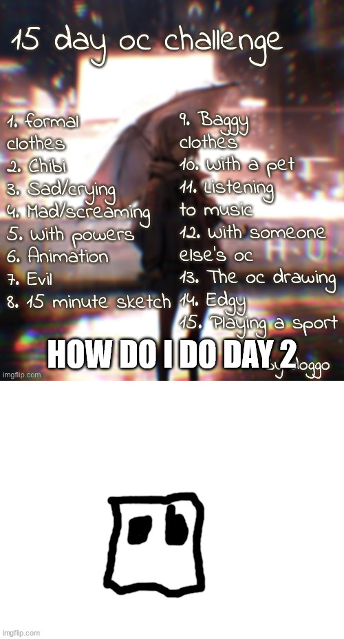 HOW DO I DO DAY 2 | image tagged in 15 day oc challenge,blank white template | made w/ Imgflip meme maker