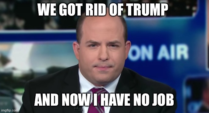 Brian Stelter | WE GOT RID OF TRUMP; AND NOW I HAVE NO JOB | image tagged in brian stelter | made w/ Imgflip meme maker