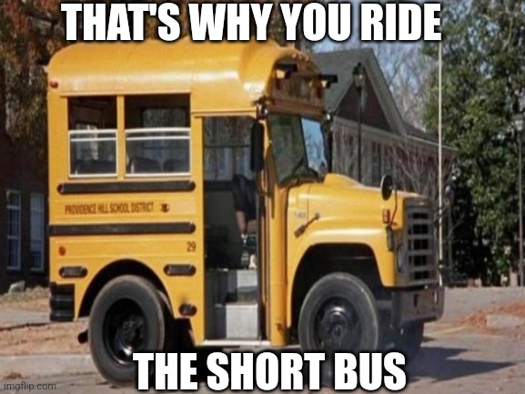 THAT'S WHY YOU RIDE THE SHORT BUS | made w/ Imgflip meme maker