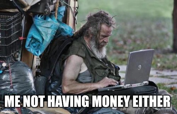 Homeless_PC | ME NOT HAVING MONEY EITHER | image tagged in homeless_pc | made w/ Imgflip meme maker