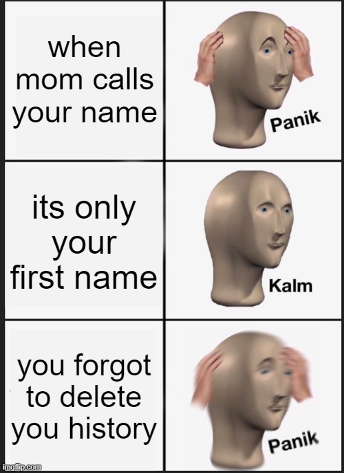 Panik Kalm Panik Meme | when mom calls your name; its only your first name; you forgot to delete you history | image tagged in memes,panik kalm panik | made w/ Imgflip meme maker