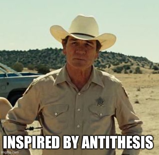 Tommy Lee Jones, No Country.. | INSPIRED BY ANTITHESIS | image tagged in tommy lee jones no country | made w/ Imgflip meme maker