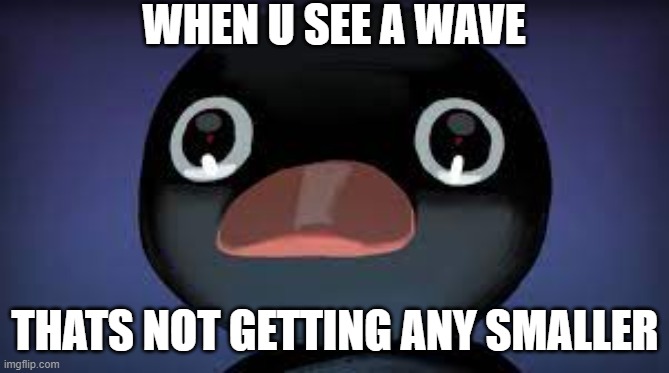 WHEN U SEE A WAVE; THATS NOT GETTING ANY SMALLER | made w/ Imgflip meme maker