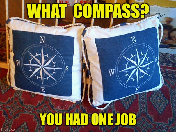 What compass | WHAT  COMPASS? YOU HAD ONE JOB | image tagged in poles apart,compass,poles,wrong position,you had one job | made w/ Imgflip meme maker