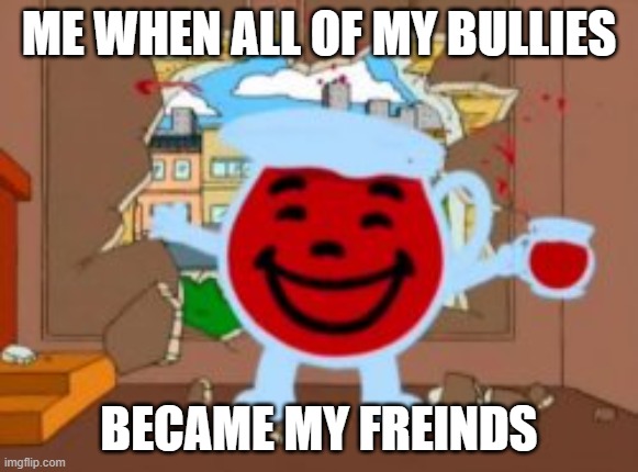 ME WHEN ALL OF MY BULLIES; BECAME MY FREINDS | made w/ Imgflip meme maker