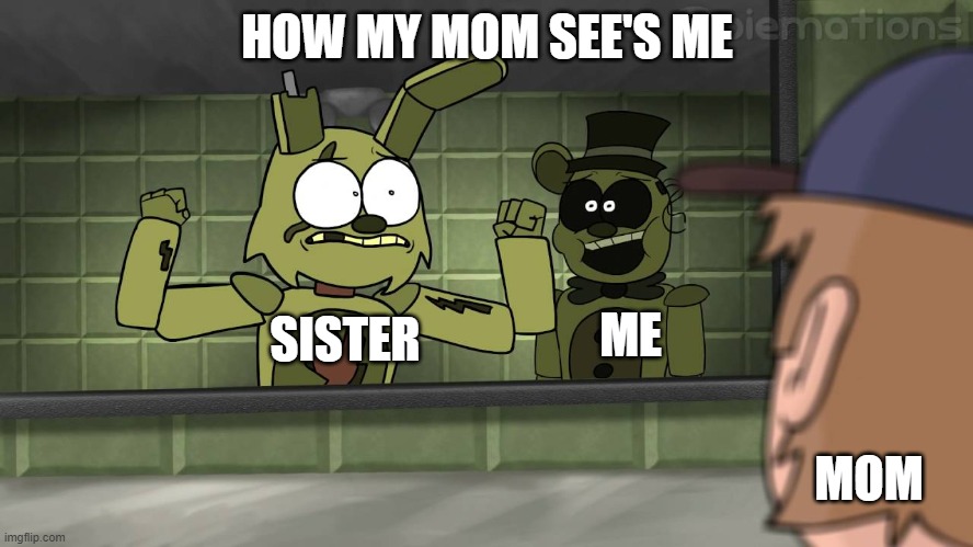 Piemations Fnaf 3 | HOW MY MOM SEE'S ME; SISTER; ME; MOM | image tagged in piemations fnaf 3 | made w/ Imgflip meme maker