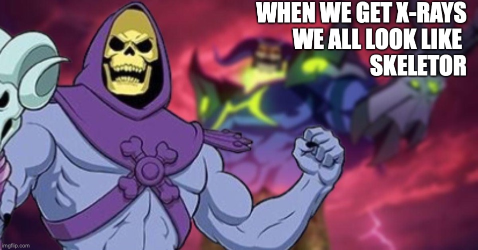 We all look like Skeletor | WHEN WE GET X-RAYS
WE ALL LOOK LIKE 
SKELETOR | image tagged in skeletor,disturbing facts skeletor,funny memes,skeletons,metal,black metal | made w/ Imgflip meme maker