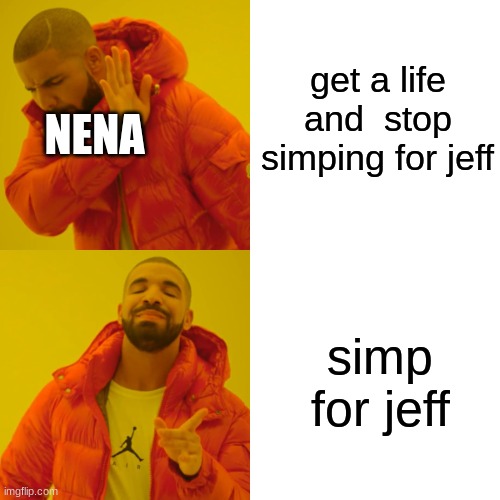 meme4 | get a life and  stop simping for jeff; NENA; simp for jeff | image tagged in memes,drake hotline bling,creepypasta | made w/ Imgflip meme maker