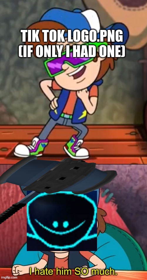 Dipper I hate him so much | TIK TOK LOGO.PNG (IF ONLY I HAD ONE) | image tagged in dipper i hate him so much | made w/ Imgflip meme maker