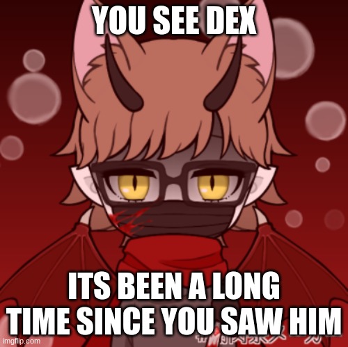 YOU SEE DEX; ITS BEEN A LONG TIME SINCE YOU SAW HIM | made w/ Imgflip meme maker