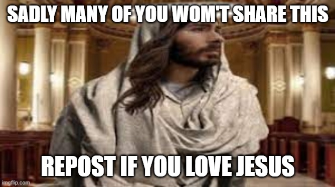 if you don't get this reference, leave | SADLY MANY OF YOU WOM'T SHARE THIS; REPOST IF YOU LOVE JESUS | made w/ Imgflip meme maker