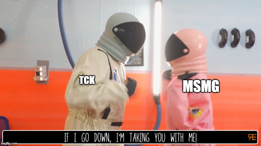 If I go down, I'm taking you with me | TCK; MSMG | image tagged in if i go down i'm taking you with me,msmg | made w/ Imgflip meme maker