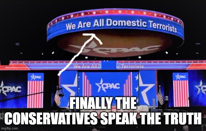 CPAC Domestic Terrorists | FINALLY THE CONSERVATIVES SPEAK THE TRUTH | image tagged in cpac domestic terrorists | made w/ Imgflip meme maker