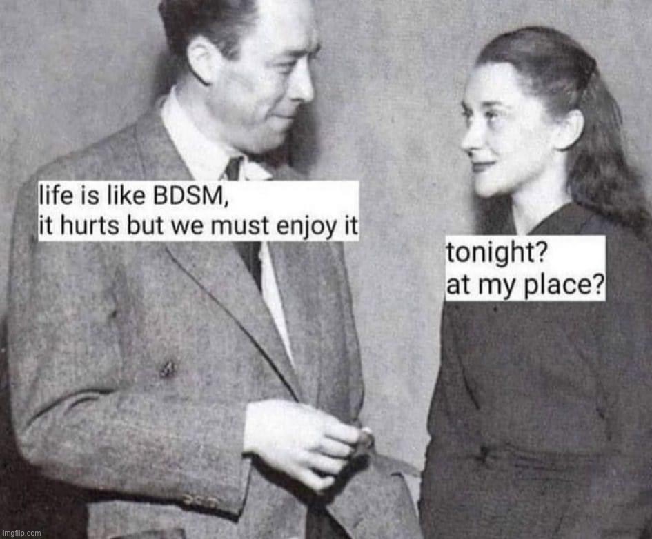 Life is like BDSM | image tagged in life is like bdsm | made w/ Imgflip meme maker