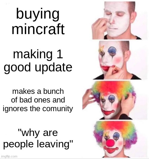 Microsoct and minecraft | buying mincraft; making 1 good update; makes a bunch of bad ones and ignores the comunity; "why are people leaving" | image tagged in memes,clown applying makeup | made w/ Imgflip meme maker