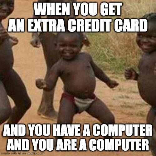 Third World Success Kid | WHEN YOU GET AN EXTRA CREDIT CARD; AND YOU HAVE A COMPUTER AND YOU ARE A COMPUTER | image tagged in memes,third world success kid | made w/ Imgflip meme maker