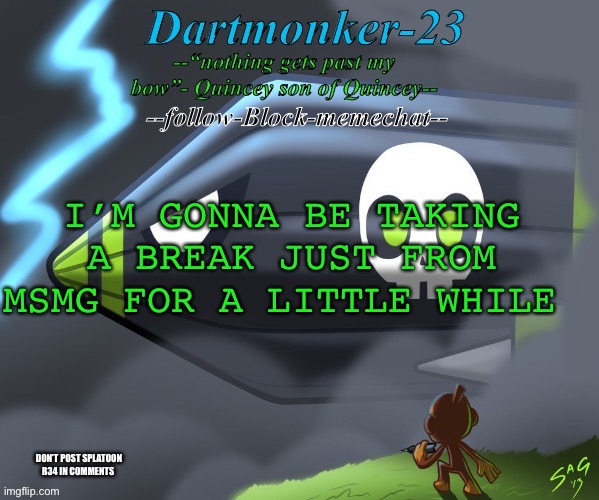 Dartmonker-23 announcement | I’M GONNA BE TAKING A BREAK JUST FROM MSMG FOR A LITTLE WHILE; DON’T POST SPLATOON R34 IN COMMENTS | image tagged in dartmonker-23 announcement | made w/ Imgflip meme maker