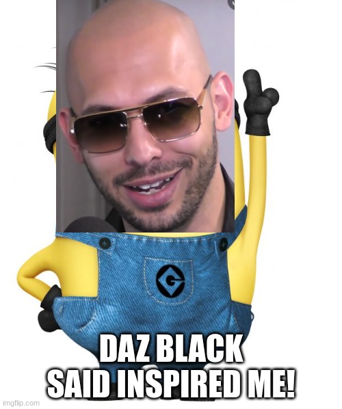 Andrew Tate minion! |  DAZ BLACK SAID INSPIRED ME! | image tagged in minion | made w/ Imgflip meme maker