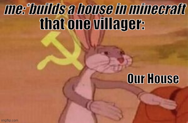 Bruh | that one villager:; me:*builds a house in minecraft; Our House | image tagged in our | made w/ Imgflip meme maker