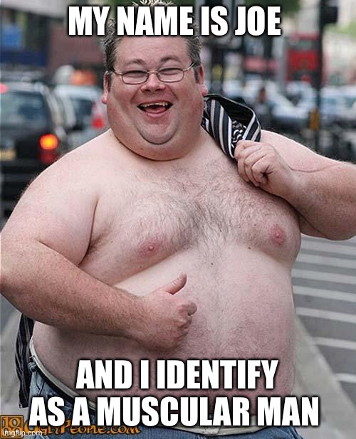 Identify | MY NAME IS JOE; AND I IDENTIFY AS A MUSCULAR MAN | image tagged in fat guy | made w/ Imgflip meme maker