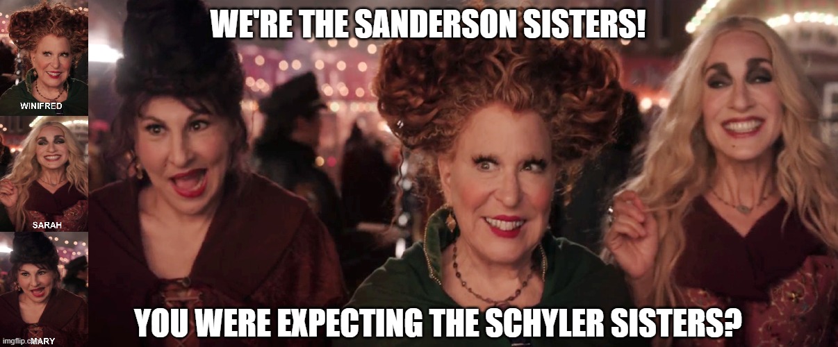 The Sanderson Sisters over The Schyler Sisters |  WE'RE THE SANDERSON SISTERS! YOU WERE EXPECTING THE SCHYLER SISTERS? | image tagged in hocus pocus,hamilton | made w/ Imgflip meme maker