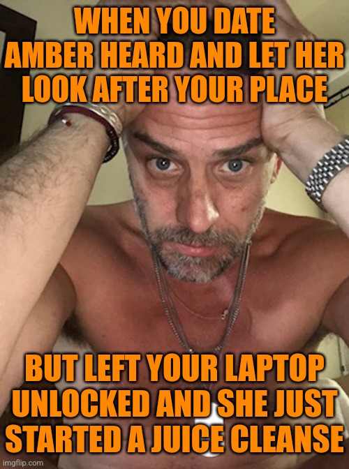 Hunter EF'd Up | WHEN YOU DATE AMBER HEARD AND LET HER LOOK AFTER YOUR PLACE; BUT LEFT YOUR LAPTOP UNLOCKED AND SHE JUST STARTED A JUICE CLEANSE | image tagged in hunter biden,amber heard,laptop,liberals | made w/ Imgflip meme maker