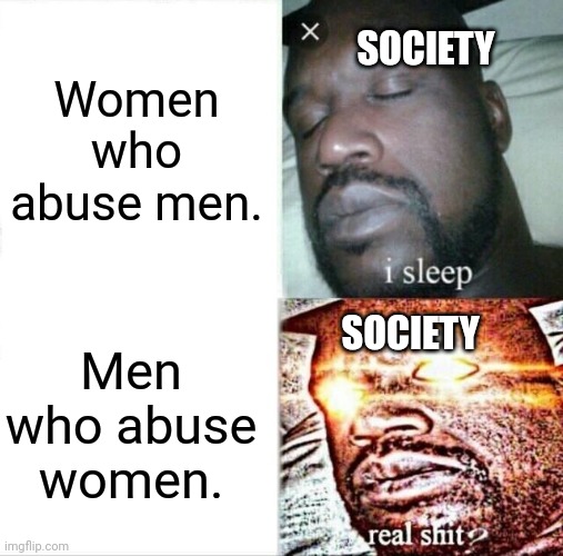 Sleeping Shaq | SOCIETY; Women who abuse men. SOCIETY; Men who abuse women. | image tagged in memes,sleeping shaq | made w/ Imgflip meme maker