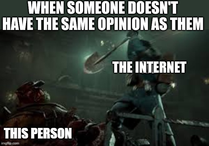 WHEN SOMEONE DOESN'T HAVE THE SAME OPINION AS THEM; THE INTERNET | image tagged in purge the unclean | made w/ Imgflip meme maker