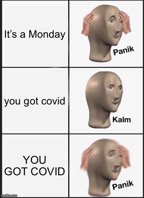 Panik Kalm Panik Meme | It’s a Monday; you got covid; YOU GOT COVID | image tagged in memes,panik kalm panik | made w/ Imgflip meme maker