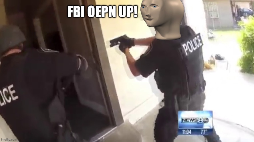 FBI OPEN UP | FBI OEPN UP! | image tagged in fbi open up | made w/ Imgflip meme maker