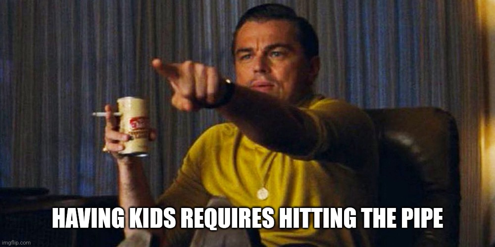 Leo pointing | HAVING KIDS REQUIRES HITTING THE PIPE | image tagged in leo pointing | made w/ Imgflip meme maker