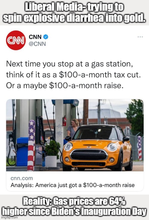 And the "Inflation Reduction Act" is going to push gas prices higher still. | Liberal Media- trying to spin explosive diarrhea into gold. Reality: Gas prices are 64% higher since Biden's Inauguration Day | image tagged in cnn fake news,ignorant,liberal logic,inflation,liars | made w/ Imgflip meme maker