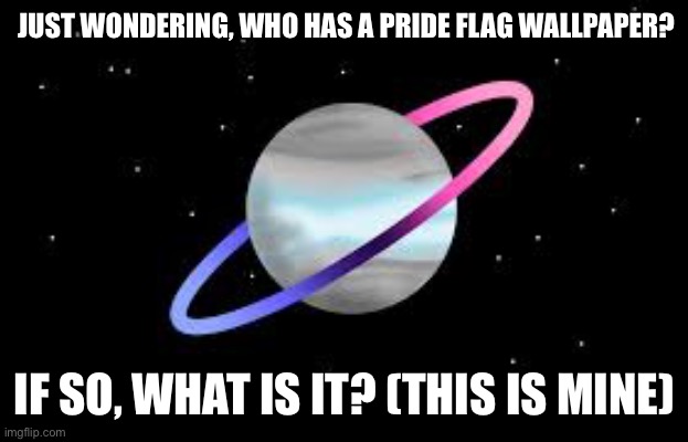 Just curious | JUST WONDERING, WHO HAS A PRIDE FLAG WALLPAPER? IF SO, WHAT IS IT? (THIS IS MINE) | image tagged in omnidemiflag q-bert announcement | made w/ Imgflip meme maker